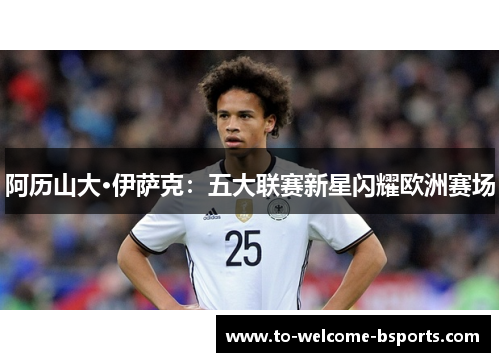 阿历山大·伊萨克：五大联赛新星闪耀欧洲赛场