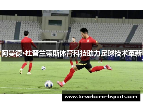 阿曼德·杜普兰蒂斯体育科技助力足球技术革新