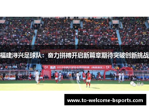 福建浔兴足球队：奋力拼搏开启新篇章期待突破创新挑战