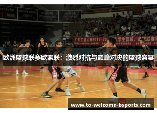 欧洲篮球联赛欧篮联：激烈对抗与巅峰对决的篮球盛宴
