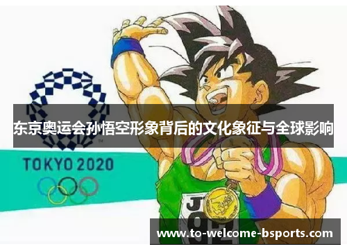 东京奥运会孙悟空形象背后的文化象征与全球影响