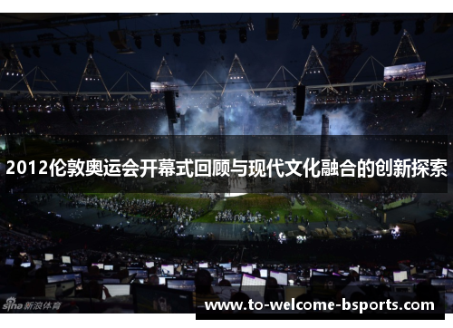 2012伦敦奥运会开幕式回顾与现代文化融合的创新探索