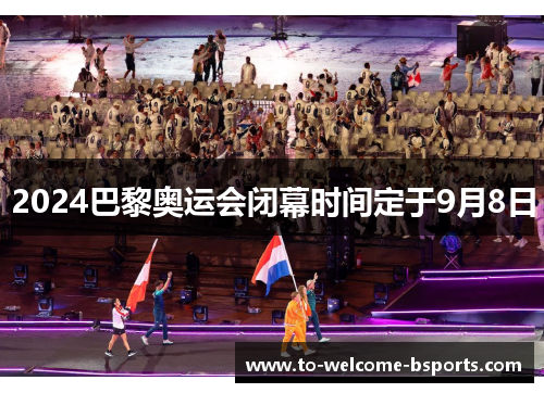 2024巴黎奥运会闭幕时间定于9月8日