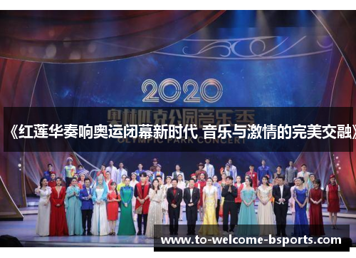 《红莲华奏响奥运闭幕新时代 音乐与激情的完美交融》